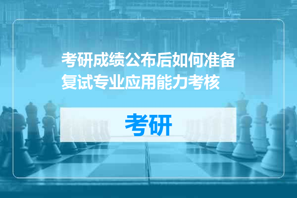 考研成绩公布后如何准备复试专业应用能力考核