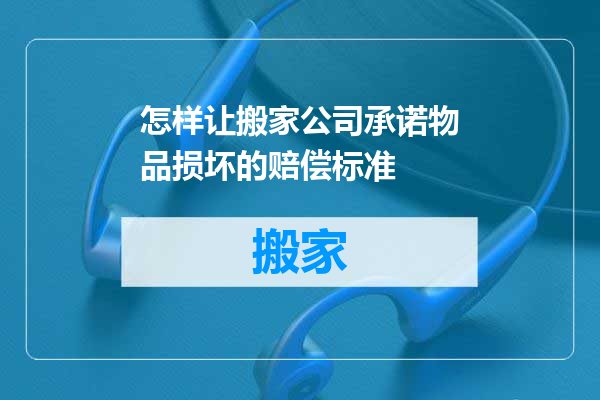 怎样让搬家公司承诺物品损坏的赔偿标准