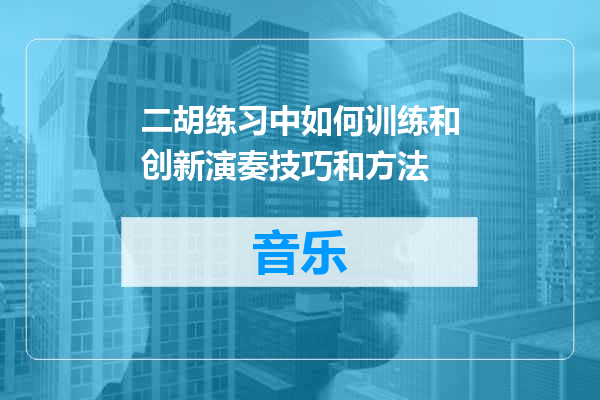 二胡练习中如何训练和创新演奏技巧和方法