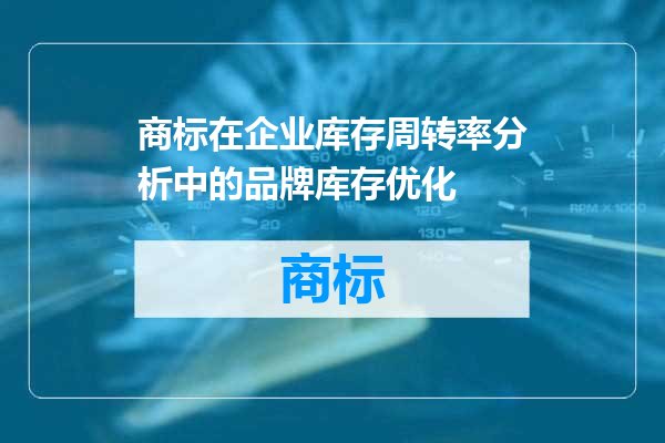商标在企业库存周转率分析中的品牌库存优化