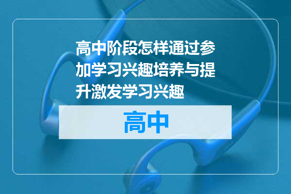 高中阶段怎样通过参加学习兴趣培养与提升激发学习兴趣