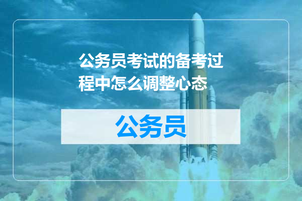 公务员考试的备考过程中怎么调整心态