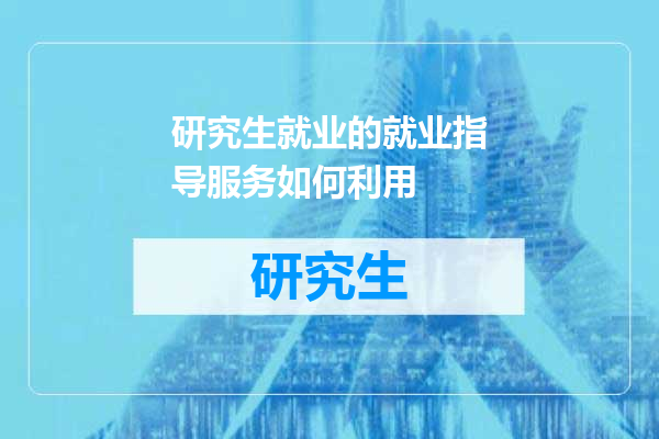 研究生就业的就业指导服务如何利用