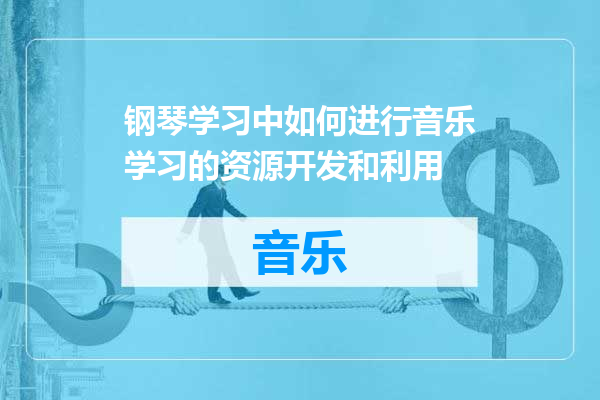 钢琴学习中如何进行音乐学习的资源开发和利用