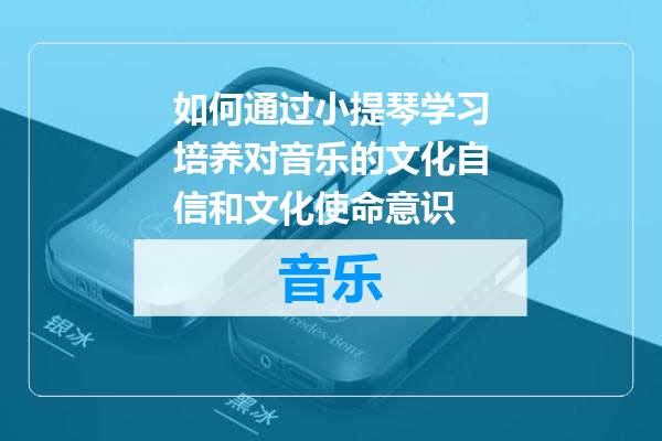 如何通过小提琴学习培养对音乐的文化自信和文化使命意识