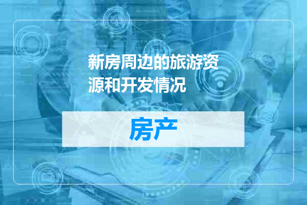 新房周边的旅游资源和开发情况