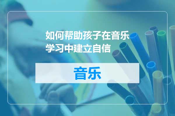 如何帮助孩子在音乐学习中建立自信