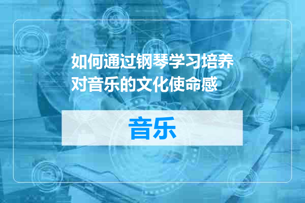 如何通过钢琴学习培养对音乐的文化使命感