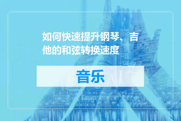 如何快速提升钢琴、吉他的和弦转换速度