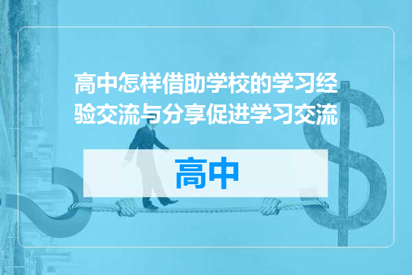 高中怎样借助学校的学习经验交流与分享促进学习交流
