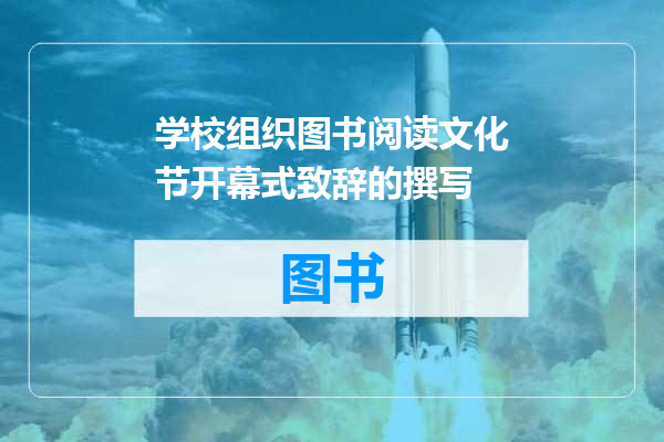 学校组织图书阅读文化节开幕式致辞的撰写