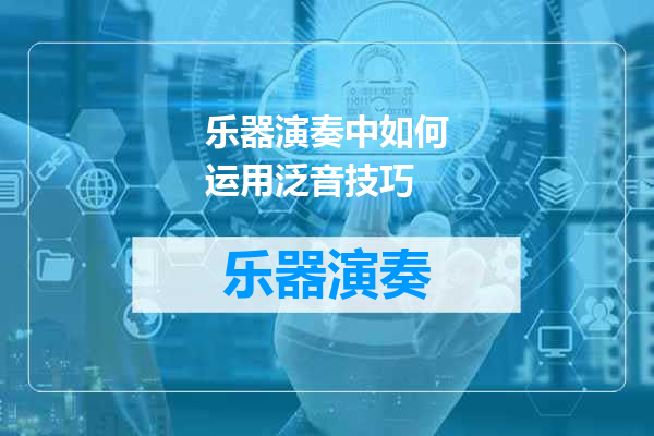 乐器演奏中如何运用泛音技巧