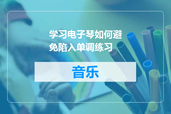 学习电子琴如何避免陷入单调练习