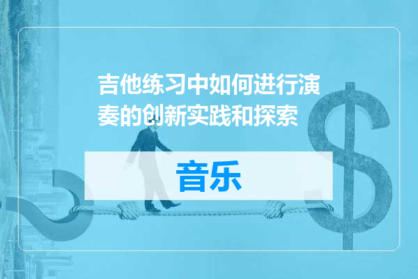 吉他练习中如何进行演奏的创新实践和探索