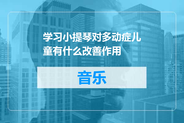 学习小提琴对多动症儿童有什么改善作用