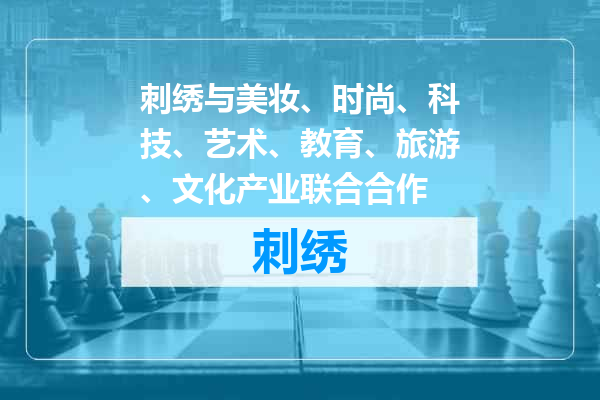 刺绣与美妆、时尚、科技、艺术、教育、旅游、文化产业联合合作