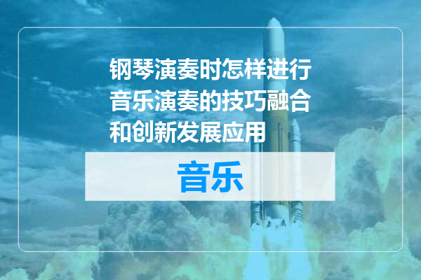 钢琴演奏时怎样进行音乐演奏的技巧融合和创新发展应用