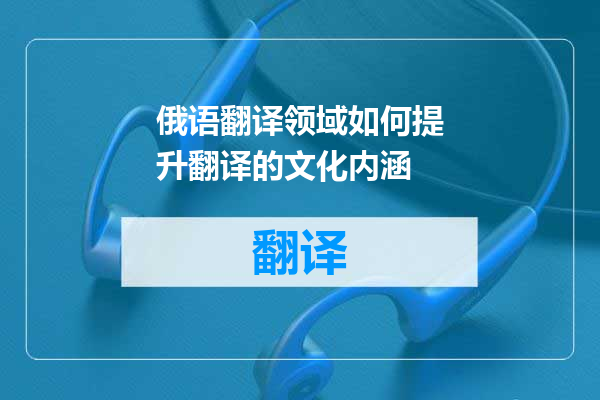 俄语翻译领域如何提升翻译的文化内涵