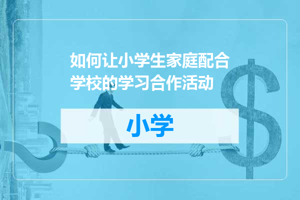 如何让小学生家庭配合学校的学习合作活动