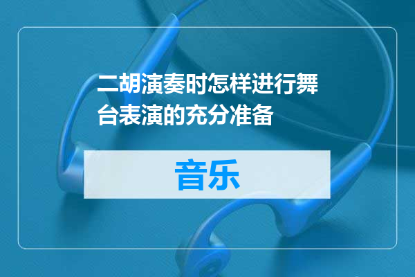 二胡演奏时怎样进行舞台表演的充分准备