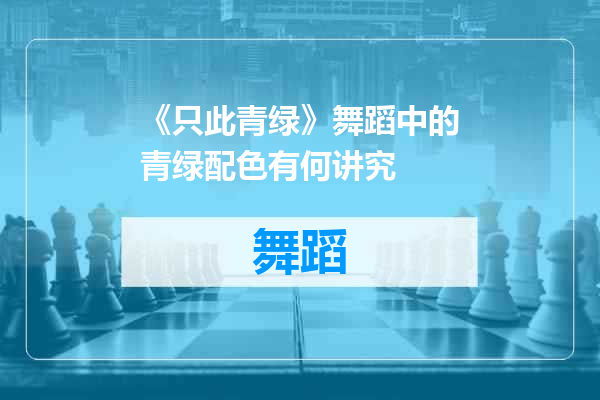 《只此青绿》舞蹈中的青绿配色有何讲究