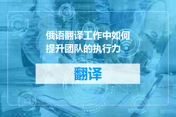 俄语翻译工作中如何提升团队的执行力