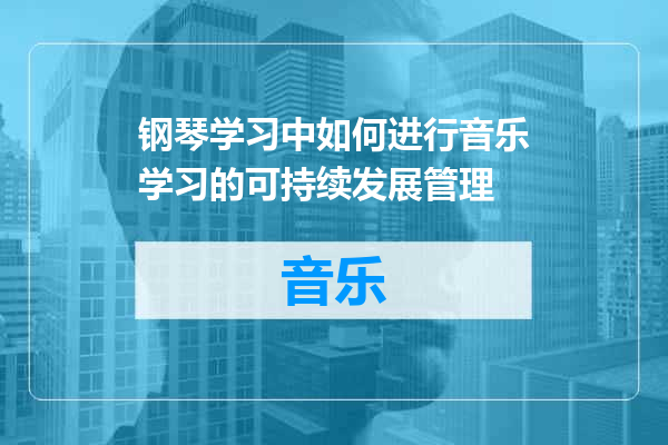 钢琴学习中如何进行音乐学习的可持续发展管理