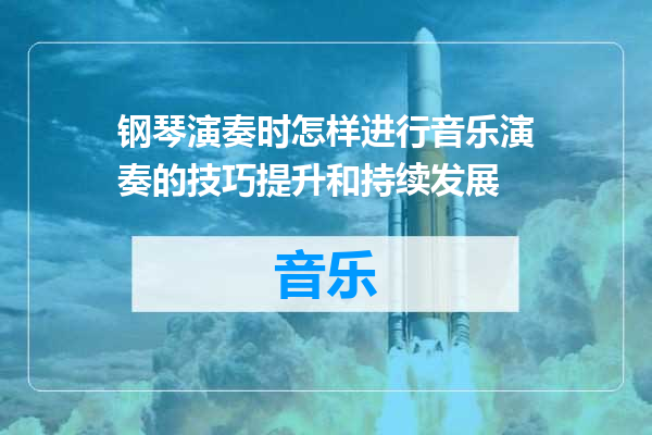 钢琴演奏时怎样进行音乐演奏的技巧提升和持续发展