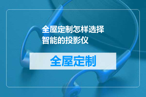 全屋定制怎样选择智能的投影仪