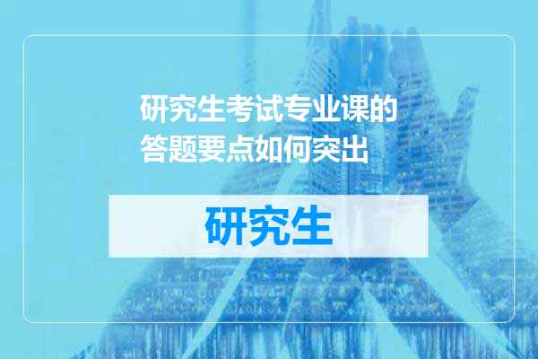 研究生考试专业课的答题要点如何突出
