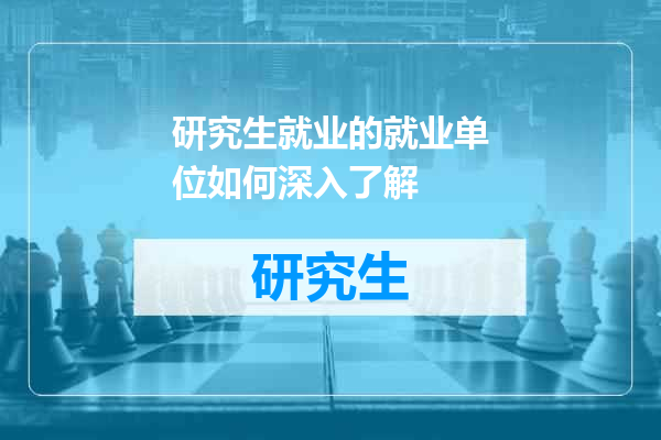 研究生就业的就业单位如何深入了解