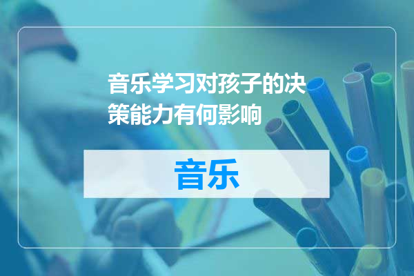 音乐学习对孩子的决策能力有何影响