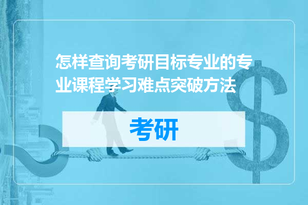 怎样查询考研目标专业的专业课程学习难点突破方法