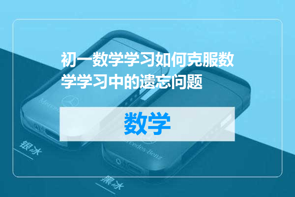 初一数学学习如何克服数学学习中的遗忘问题
