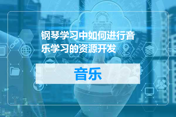 钢琴学习中如何进行音乐学习的资源开发