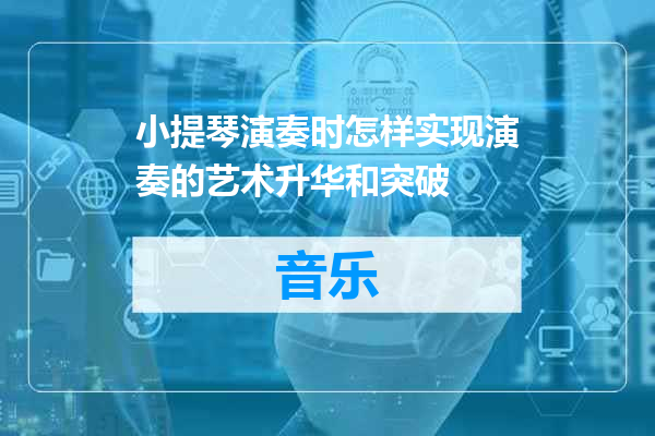 小提琴演奏时怎样实现演奏的艺术升华和突破