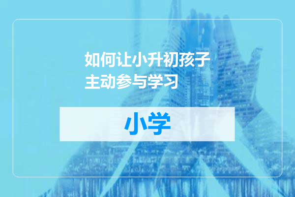 如何让小升初孩子主动参与学习