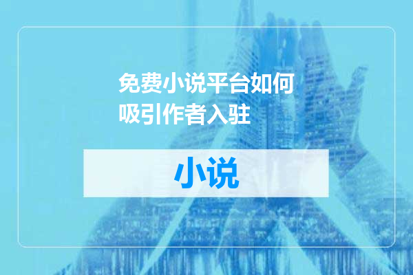 免费小说平台如何吸引作者入驻