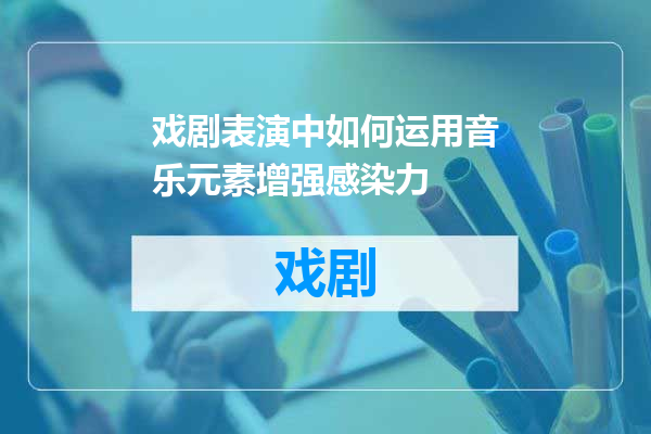 戏剧表演中如何运用音乐元素增强感染力