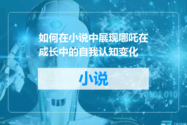 如何在小说中展现哪吒在成长中的自我认知变化
