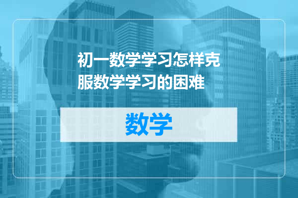 初一数学学习怎样克服数学学习的困难