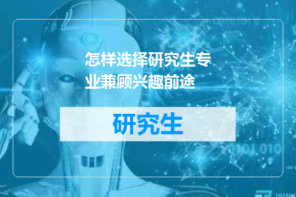 怎样选择研究生专业兼顾兴趣前途