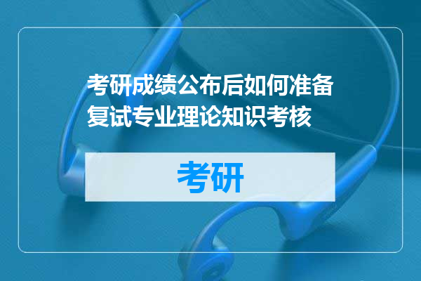 考研成绩公布后如何准备复试专业理论知识考核