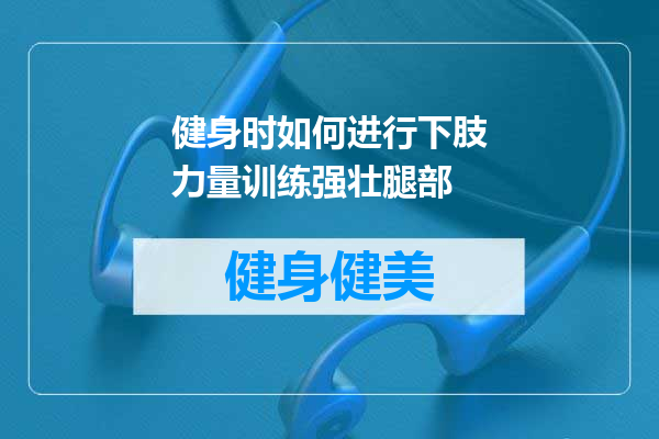 健身时如何进行下肢力量训练强壮腿部