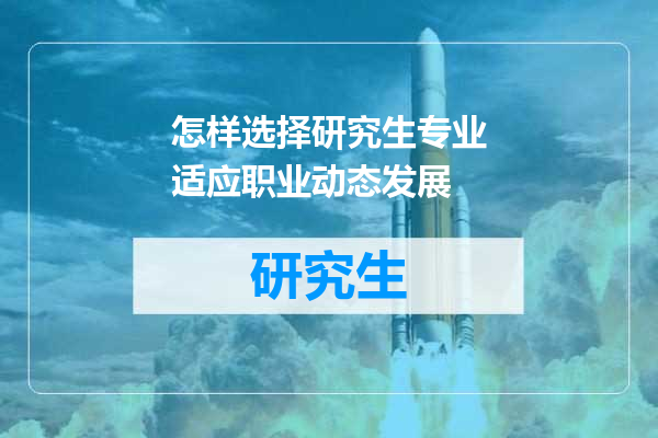 怎样选择研究生专业适应职业动态发展