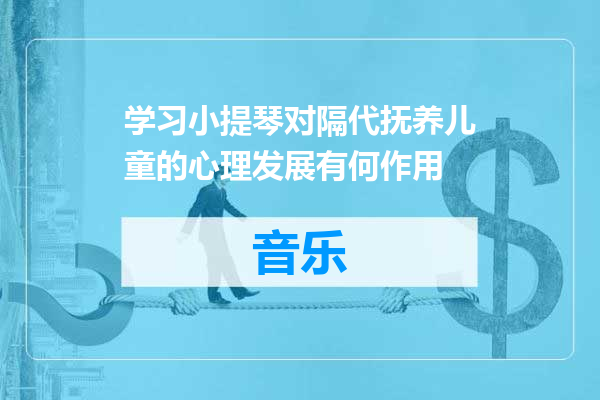 学习小提琴对隔代抚养儿童的心理发展有何作用