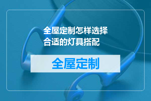 全屋定制怎样选择合适的灯具搭配