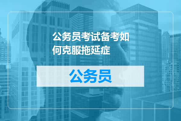 公务员考试备考如何克服拖延症