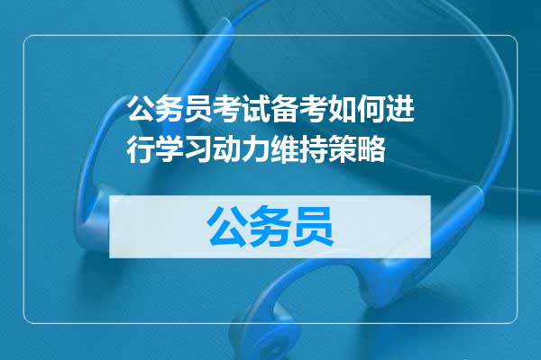 公务员考试备考如何进行学习动力维持策略