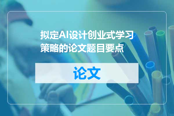 拟定AI设计创业式学习策略的论文题目要点